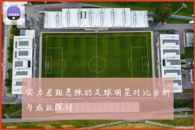 实力差距悬殊的足球明星对比分析与成就探讨