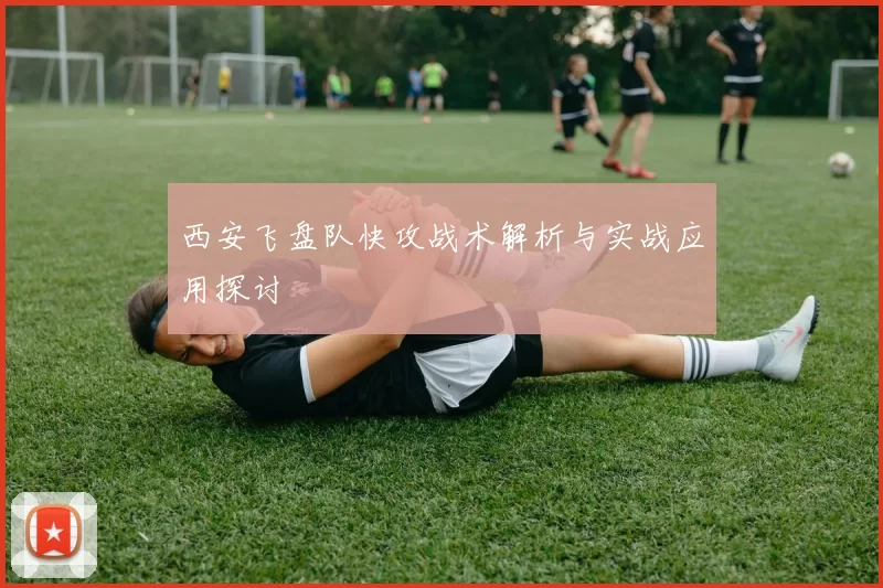 西安飞盘队快攻战术解析与实战应用探讨